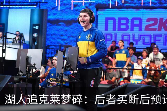 湖人追克莱梦碎：后者买断后预计签约热火，补强计划受挫