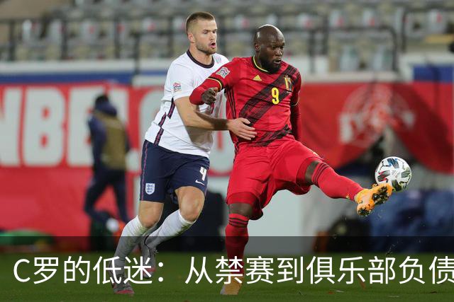 C罗的低迷：从禁赛到俱乐部负债，人生如戏！